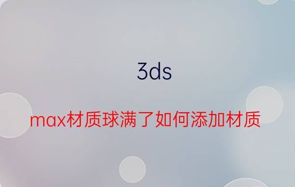 3ds max材质球满了如何添加材质 3d怎么把玻璃变透明？